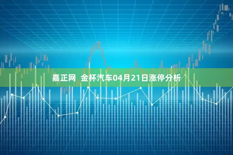 嘉正网  金杯汽车04月21日涨停分析