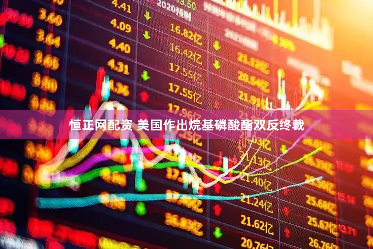 恒正网配资 美国作出烷基磷酸酯双反终裁