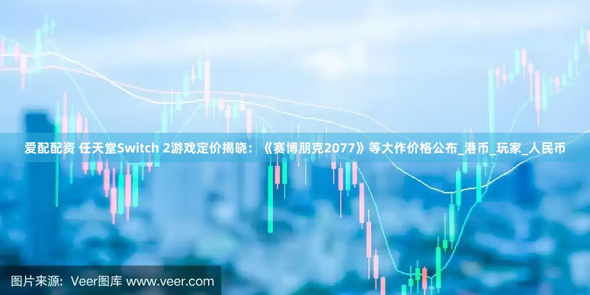 爱配配资 任天堂Switch 2游戏定价揭晓：《赛博朋克2077》等大作价格公布_港币_玩家_人民币