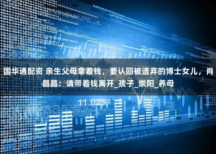 国华通配资 亲生父母拿着钱，要认回被遗弃的博士女儿，肖晶晶：请带着钱离开_孩子_崇阳_养母
