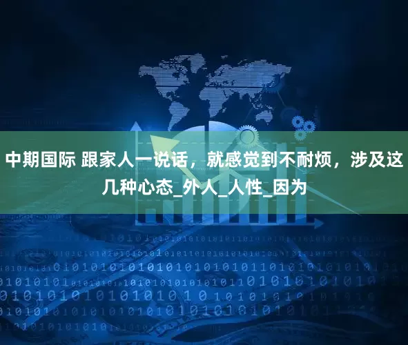 中期国际 跟家人一说话，就感觉到不耐烦，涉及这几种心态_外人_人性_因为