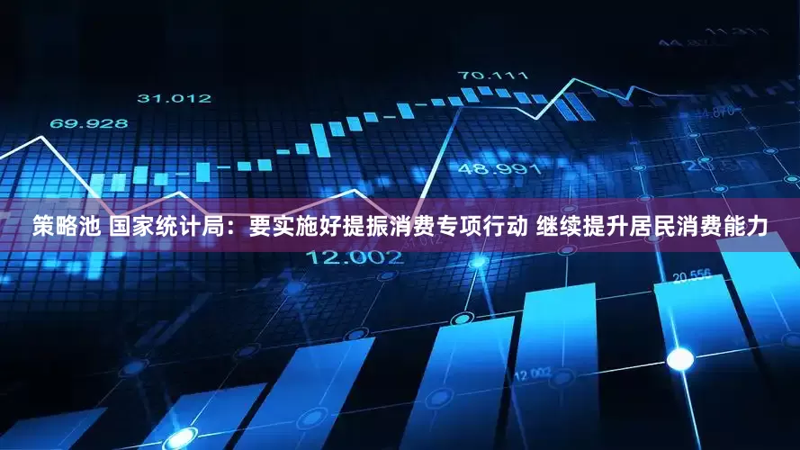 策略池 国家统计局：要实施好提振消费专项行动 继续提升居民消费能力