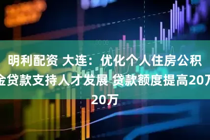 明利配资 大连：优化个人住房公积金贷款支持人才发展 贷款额度提高20万