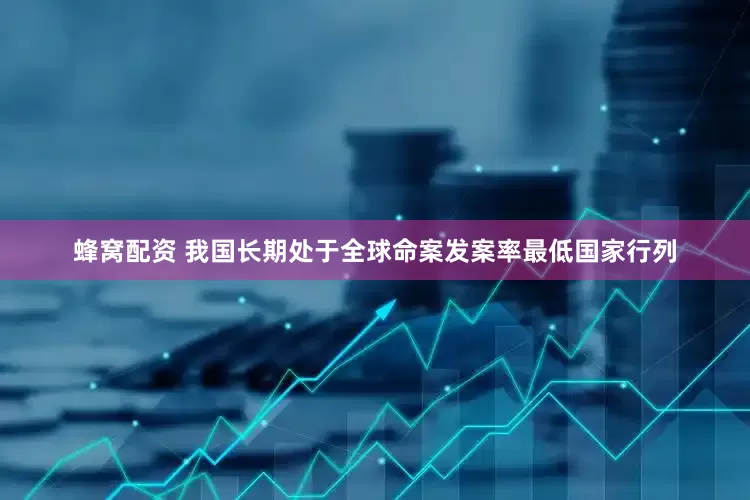 蜂窝配资 我国长期处于全球命案发案率最低国家行列