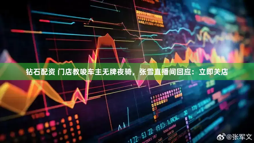 钻石配资 门店教唆车主无牌夜骑，张雪直播间回应：立即关店
