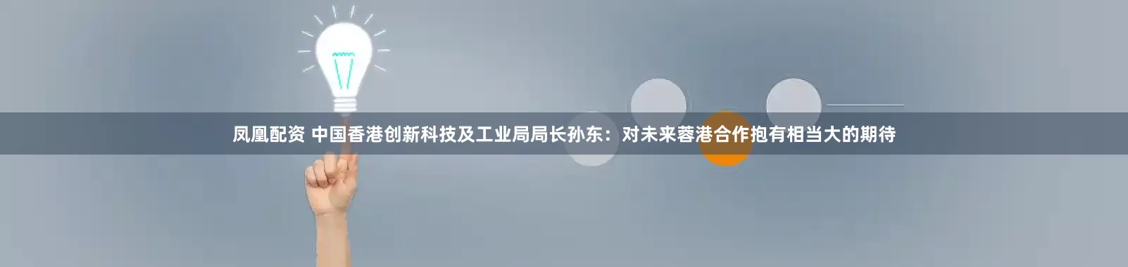 凤凰配资 中国香港创新科技及工业局局长孙东：对未来蓉港合作抱有相当大的期待