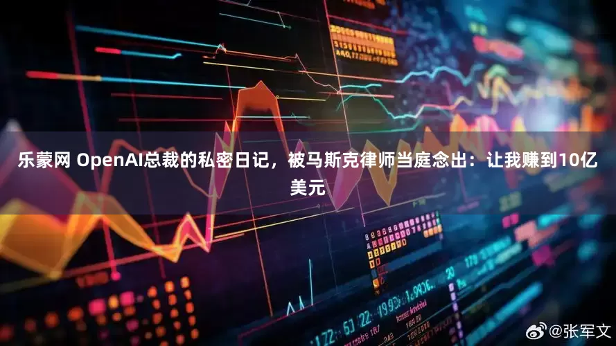 乐蒙网 OpenAI总裁的私密日记，被马斯克律师当庭念出：让我赚到10亿美元